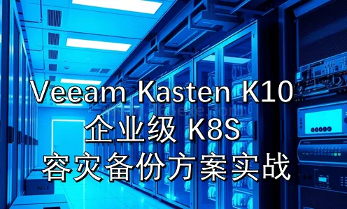 Veeam Kasten K10 企业级 K8S 容灾备份方案实战 (图1)